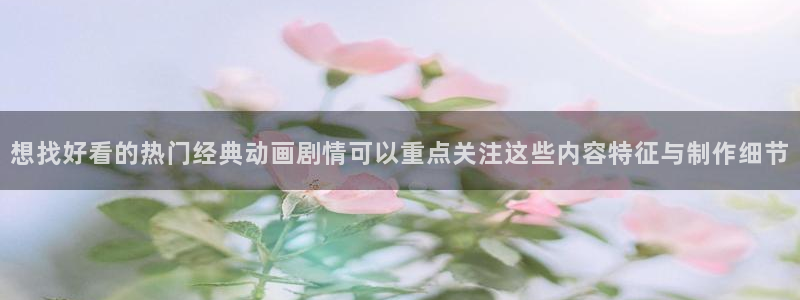 韩漫漫画手机免费阅读：想找好看的热门经典动画剧情可以重点关注这些内容特征与制作细节