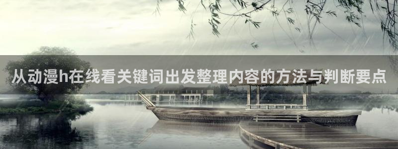 韩漫大全免费阅读：从动漫h在线看关键词出发整理内容的方法与判断要点