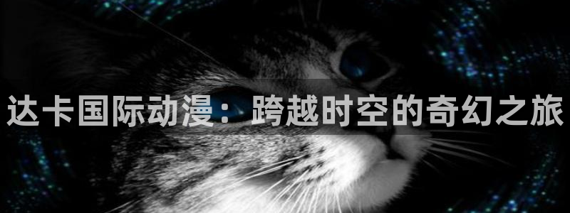 韩漫阅读在线：达卡国际动漫：跨越时空的奇幻之旅