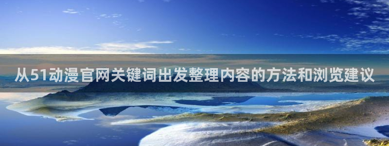 韩漫古风漫画：从51动漫官网关键词出发整理内容的方法和浏览建议