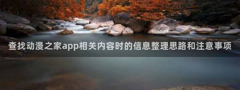 韩漫漫画中文版在线阅读：查找动漫之家app相关内容时的信息整理思路和注意事项