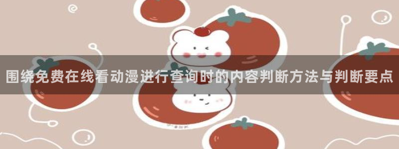 免费韩漫漫画在线阅读：围绕免费在线看动漫进行查询时的内容判断方法与判断要点