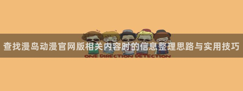 韩漫新作推荐：查找漫岛动漫官网版相关内容时的信息整理思路与实用技巧