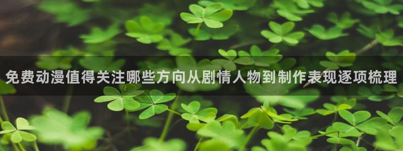 韩漫漫画章节更新：免费动漫值得关注哪些方向从剧情人物到制作表现逐项梳理