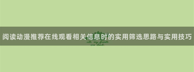 韩漫女性向漫画：阅读动漫推荐在线观看相关信息时的实用筛选思路与实用技巧