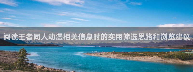 韩漫漫画哪个网站好：阅读王者同人动漫相关信息时的实用筛选思路和浏览建议