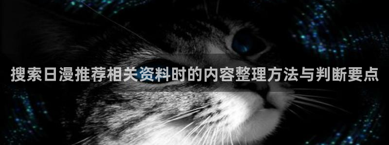 韩漫漫画大全全集：搜索日漫推荐相关资料时的内容整理方法与判断要点